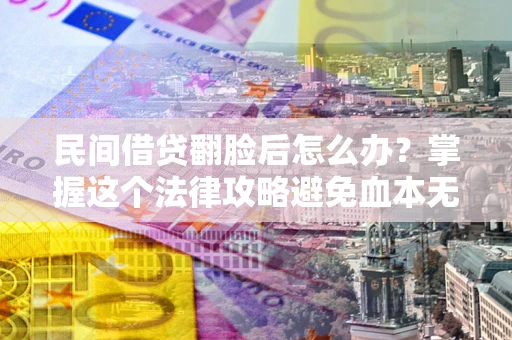 北京民间借贷翻脸后怎么办？掌握这个法律攻略避免血本无归