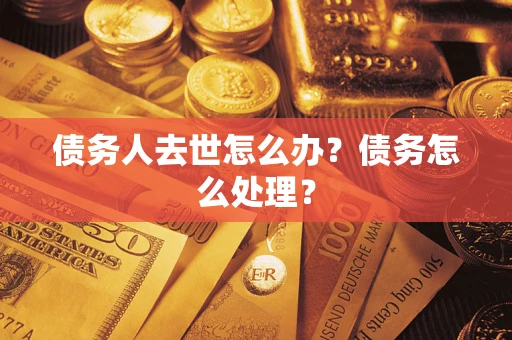 北京债务人去世怎么办？债务怎么处理？
