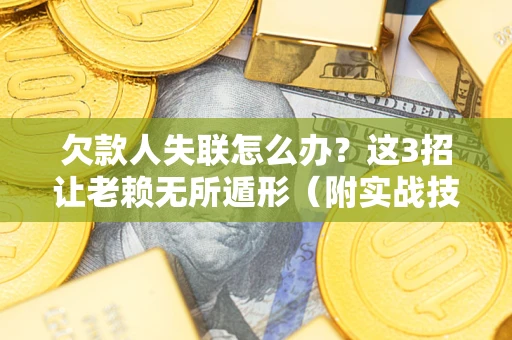 北京欠款人失联怎么办？这3招让老赖无所遁形（附实战技巧）