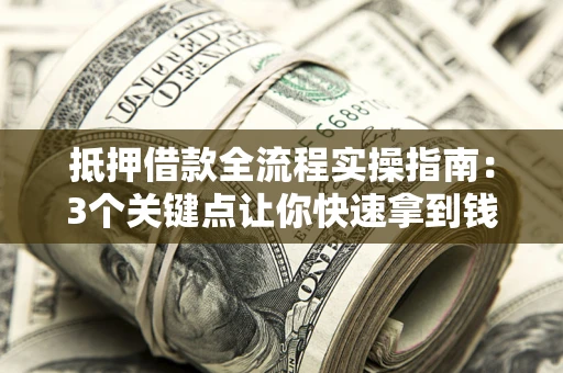 北京抵押借款全流程实操指南：3个关键点让你快速拿到钱