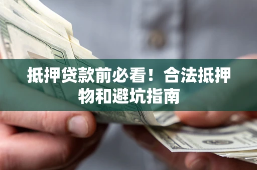 北京抵押贷款前必看！合法抵押物和避坑指南