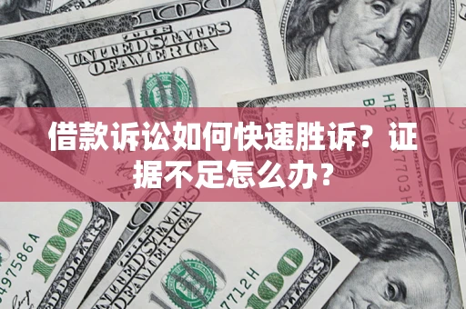 北京借款诉讼如何快速胜诉？证据不足怎么办？