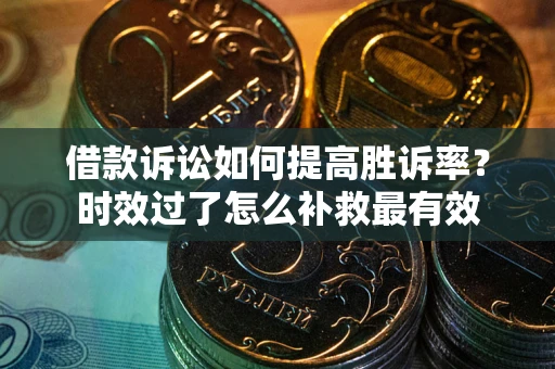 北京借款诉讼如何提高胜诉率？时效过了怎么补救最有效