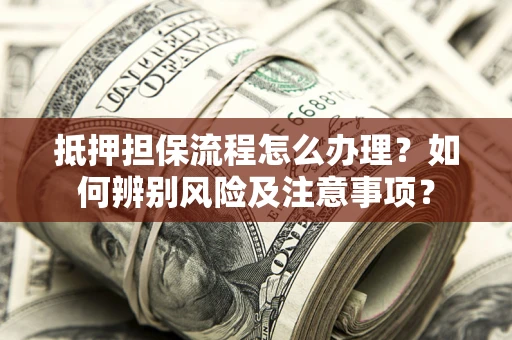 北京抵押担保流程怎么办理？如何辨别风险及注意事项？