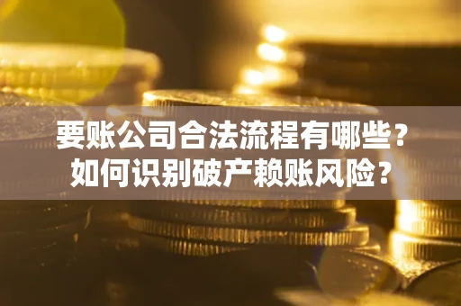 北京要账公司合法流程有哪些？如何识别破产赖账风险？
