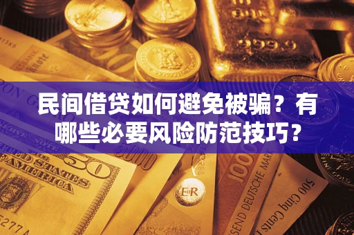 北京民间借贷如何避免被骗？有哪些必要风险防范技巧？