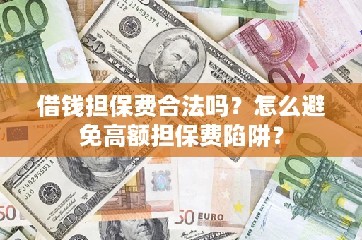 北京借钱担保费合法吗？怎么避免高额担保费陷阱？