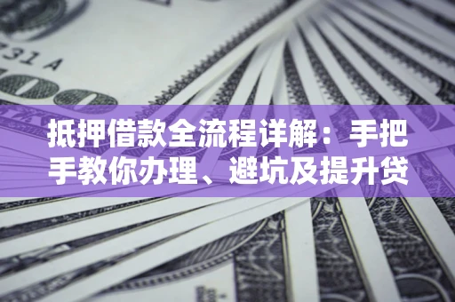 北京抵押借款全流程详解：手把手教你办理、避坑及提升贷款额度