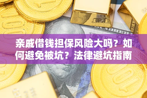 北京亲戚借钱担保风险大吗？如何避免被坑？法律避坑指南