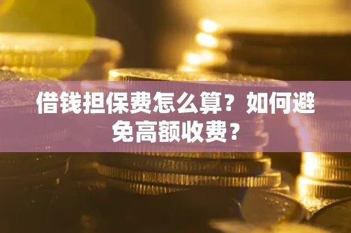 北京借钱担保费怎么算？如何避免高额收费？