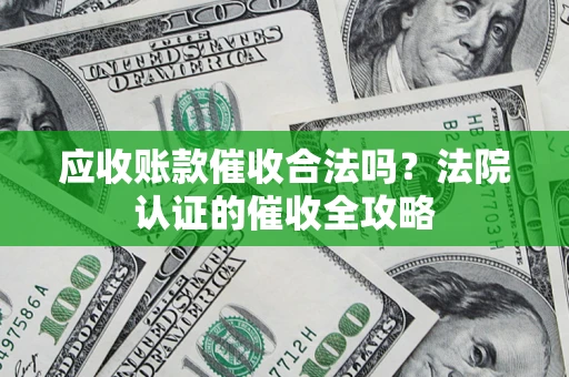 北京应收账款催收合法吗？法院认证的催收全攻略