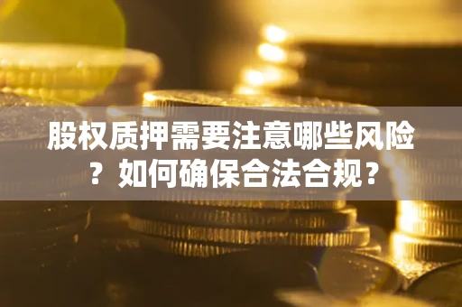 北京股权质押需要注意哪些风险？如何确保合法合规？