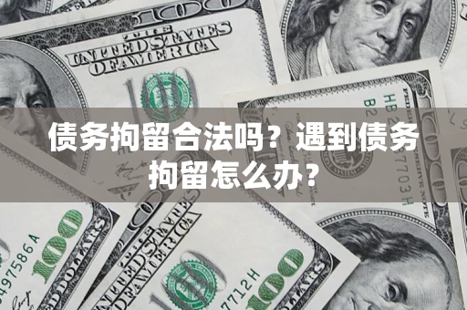北京债务拘留合法吗？遇到债务拘留怎么办？