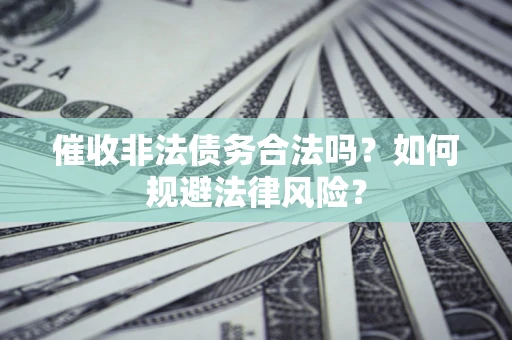 北京催收非法债务合法吗？如何规避法律风险？