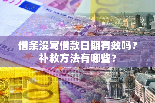 北京借条没写借款日期有效吗?补救方法有哪些? 北京借条没写借款日期有效吗?补救方法有哪些?