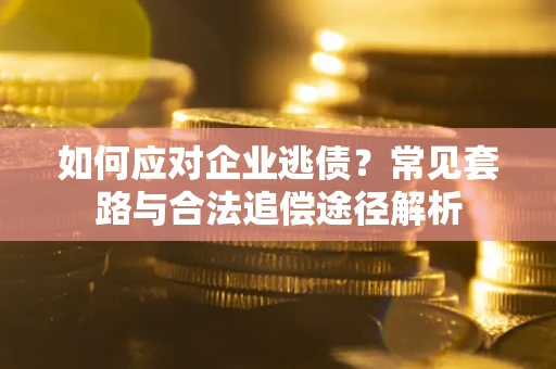 北京如何应对企业逃债？常见套路与合法追偿途径解析