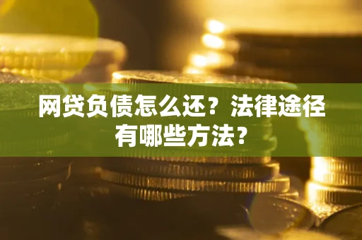 北京网贷负债怎么还？法律途径有哪些方法？
