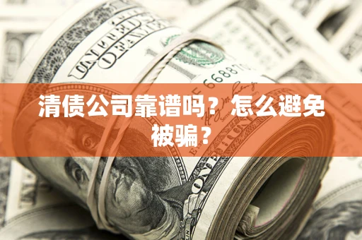 北京清债公司靠谱吗？怎么避免被骗？