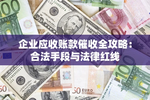 北京企业应收账款催收全攻略：合法手段与法律红线