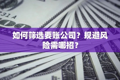北京如何筛选要账公司？规避风险需哪招？