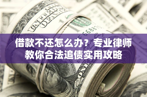 北京借款不还怎么办？专业律师教你合法追债实用攻略