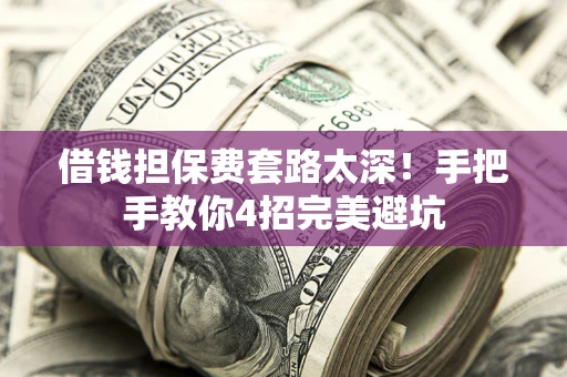 北京借钱担保费套路太深！手把手教你4招完美避坑