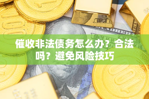 北京催收非法债务怎么办？合法吗？避免风险技巧
