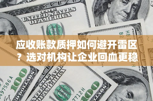 北京应收账款质押如何避开雷区？选对机构让企业回血更稳