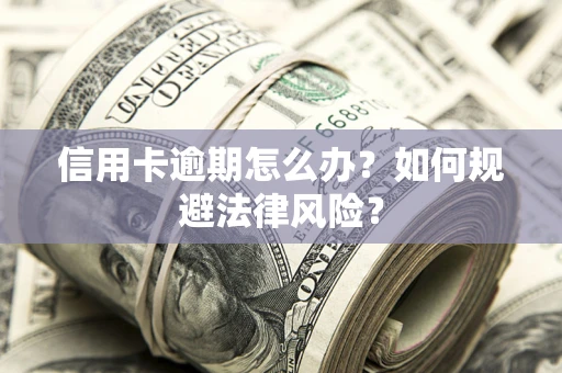 北京信用卡逾期怎么办？如何规避法律风险？