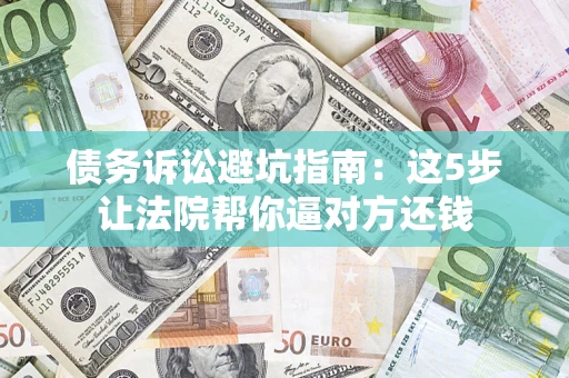 北京债务诉讼避坑指南：这5步让法院帮你逼对方还钱