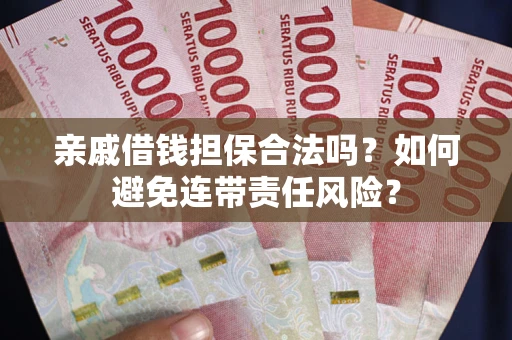 北京亲戚借钱担保合法吗？如何避免连带责任风险？