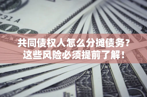 北京共同债权人怎么分摊债务？这些风险必须提前了解！
