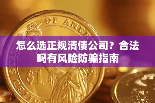北京怎么选正规清债公司？合法吗有风险防骗指南
