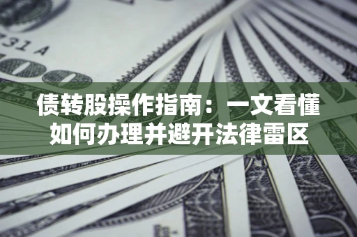 北京债转股操作指南：一文看懂如何办理并避开法律雷区
