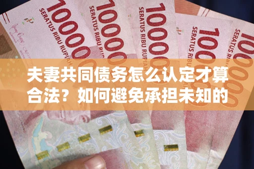 北京夫妻共同债务怎么认定才算合法？如何避免承担未知的债务风险？