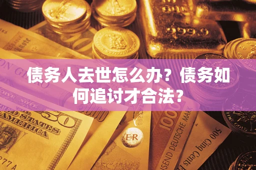 北京债务人去世怎么办？债务如何追讨才合法？