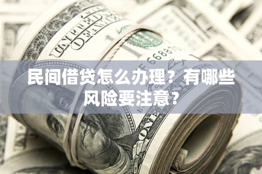 北京民间借贷怎么办理？有哪些风险要注意？
