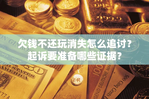 北京欠钱不还玩消失怎么追讨？起诉要准备哪些证据？