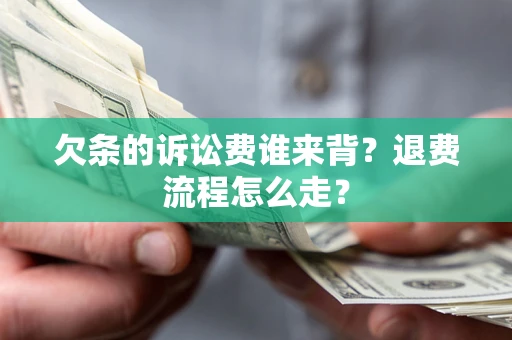 北京欠条的诉讼费谁来背？退费流程怎么走？