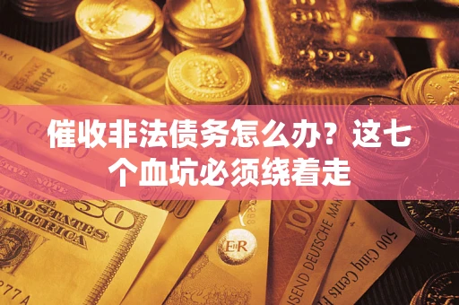 北京催收非法债务怎么办？这七个血坑必须绕着走