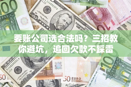 北京要账公司选合法吗？三招教你避坑，追回欠款不踩雷