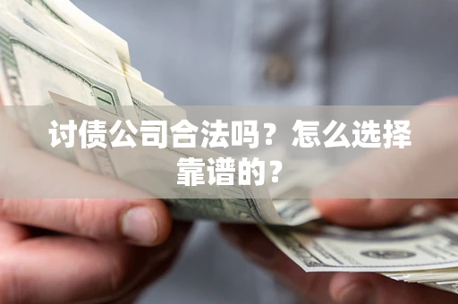 北京讨债公司合法吗？怎么选择靠谱的？