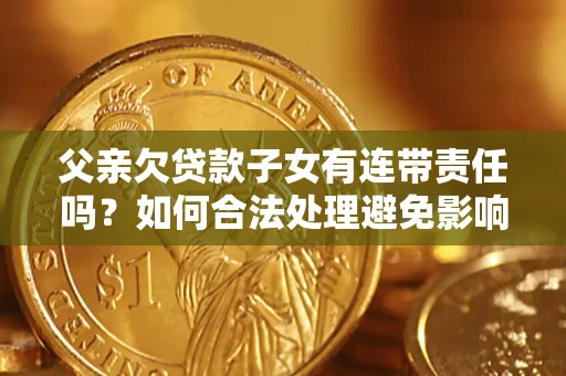 北京父亲欠贷款子女有连带责任吗？如何合法处理避免影响？