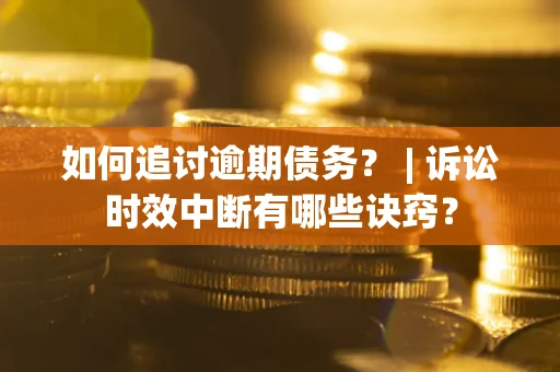 北京如何追讨逾期债务？ | 诉讼时效中断有哪些诀窍？