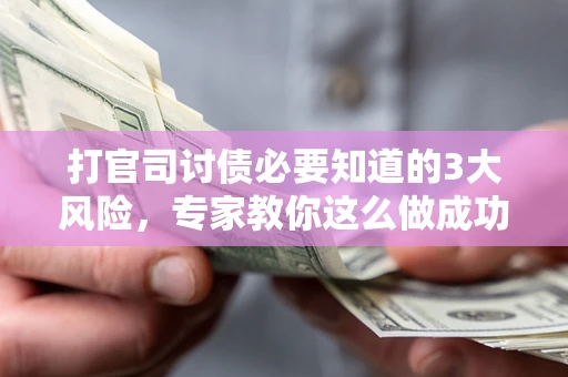 北京打官司讨债必要知道的3大风险，专家教你这么做成功率飙升