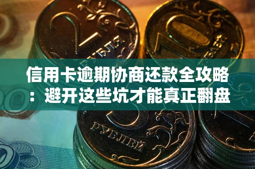 北京信用卡逾期协商还款全攻略：避开这些坑才能真正翻盘